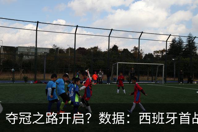 夺冠之路开启？数据：西班牙首战望大胜黑马队