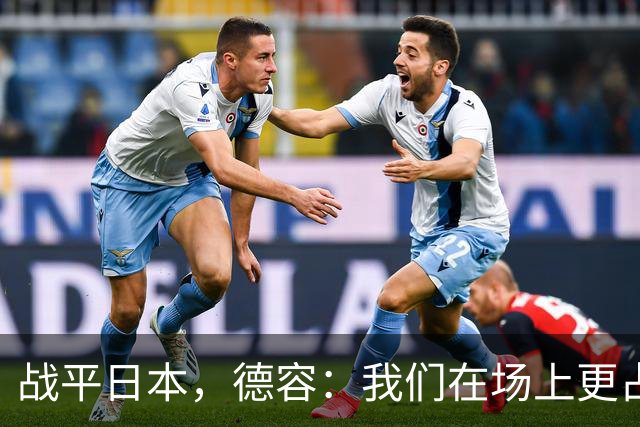战平日本，德容：我们在场上更占据主动 我实际上踢的是防守位置